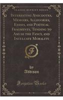 Interesting Anecdotes, Memoirs, Allegories, Essays, and Poetical Fragments, Vol. 7: Tending to Amuse the Fancy, and Inculcate Morality (Classic Reprint)