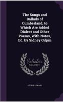 The Songs and Ballads of Cumberland, to Which Are Added Dialect and Other Poems, with Notes, Ed. by Sidney Gilpin