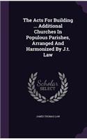 The Acts for Building ... Additional Churches in Populous Parishes, Arranged and Harmonized by J.T. Law