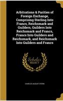 Arbitrations & Parities of Foreign Exchange, Comprising Sterling Into Francs, Reichsmark and Guilders, Guilders Into Reichsmark and Francs, Francs Into Guilders and Reichsmark, and Reichsmark Into Guilders and Francs