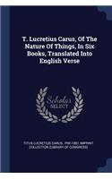 T. Lucretius Carus, Of The Nature Of Things, In Six Books, Translated Into English Verse