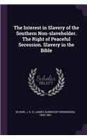 The Interest in Slavery of the Southern Non-Slaveholder. the Right of Peaceful Secession. Slavery in the Bible