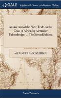 An Account of the Slave Trade on the Coast of Africa, by Alexander Falconbridge, ... The Second Edition