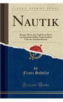 Nautik: Kurzer Abriss des Täglich an Bord von Handelsschiffen Angewandten Teils der Schiffartskunde (Classic Reprint)