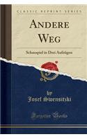 Andere Weg: Schauspiel in Drei Aufzügen (Classic Reprint)