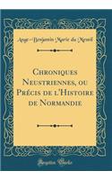 Chroniques Neustriennes, Ou Précis de l'Histoire de Normandie (Classic Reprint)