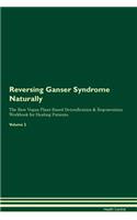 Reversing Ganser Syndrome Naturally the Raw Vegan Plant-Based Detoxification & Regeneration Workbook for Healing Patients. Volume 2