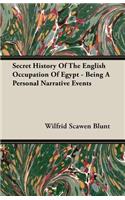 Secret History of the English Occupation of Egypt - Being a Personal Narrative Events