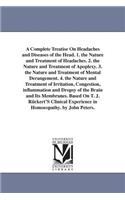 Complete Treatise On Headaches and Diseases of the Head. 1. the Nature and Treatment of Headaches. 2. the Nature and Treatment of Apoplexy. 3. the Nature and Treatment of Mental Derangement. 4. the Nature and Treatment of Irritation, Congestion, in