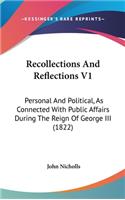 Recollections And Reflections V1: Personal And Political, As Connected With Public Affairs During The Reign Of George III (1822)