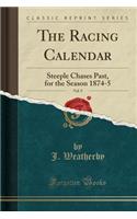 The Racing Calendar, Vol. 9: Steeple Chases Past, for the Season 1874-5 (Classic Reprint)