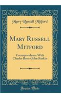 Mary Russell Mitford: Correspondence with Charles Boner John Ruskin (Classic Reprint): Correspondence with Charles Boner John Ruskin (Classic Reprint)