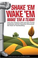 Shake 'Em, Wake 'Em, Make 'em a Team!: How One Visionary CEO and One Former Southwest Airlines Executive Discovered the Magic Bullet to Team Building