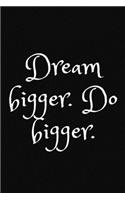 Dream bigger. Do bigger