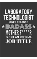 Laboratory Technologist Only Because Badass Mother F****R Is Not An Official Job Title Notebook: Lined Journal, 120 Pages, 6 x 9, Matte Finish