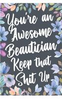 You're An Awesome Beautician Keep That Shit Up: Funny Joke Appreciation & Encouragement Gift Idea for Beauticians. Thank You Gag Notebook Journal & Sketch Diary Present.