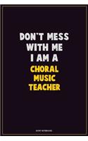 Don't Mess With Me, I Am A Choral Music Teacher: Career Motivational Quotes 6x9 120 Pages Blank Lined Notebook Journal