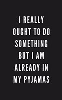 I Really Ought To Do Something But I Am Already In My Pyjamas: Funny Gift for Coworkers & Friends - Blank Work Journal with Sarcastic Office Humour Quote for Women & Men Colleagues - Adult Gift for Secret Santa,