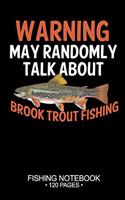 Warning May Randomly Talk About Brook Trout Fishing Fishing Notebook 120 Pages: 6"x 9'' Lined Paperback Brook Trout Fish-ing Freshwater Game Fly Journal Composition Notes Day Planner Notepad Log-Book Paper Sheets School