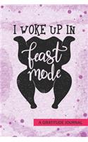 I Woke Up In Feast Mode - A Gratitude Journal: Beautiful Gratitude Journal for Juicy Thanksgiving Turkey day Roasted Turkey Legs lovers, Turkey hunters, and Turkey farm owners working staff gift