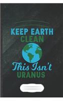 Keep Earth Clean This Isn't Uranus: Funny Save The Earth Blank Lined Notebook Journal For Recycle Nature Lover, Inspirational Saying Unique Special Birthday Gift Popular B5 110 Pages