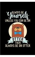 Always Be Yourself Otter Unless You can be an Otter then always be an Otter: 110 Pages Notebook/Journal
