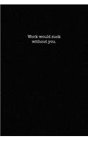 Work would suck without you.: Dot Grid Notebook for Coworkers