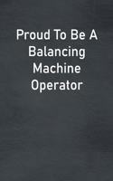 Proud To Be A Balancing Machine Operator: Lined Notebook For Men, Women And Co Workers