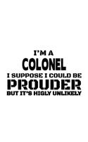 I'm A Colonel I Suppose I Could Be Prouder But It's Highly Unlikely: Cool Colonel Notebook, Journal Gift, Diary, Doodle Gift or Notebook - 6 x 9 Compact Size- 109 Blank Lined Pages