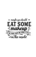 Eat Some Makeup So You Can Be Pretty on the Inside: Makeup Quote Lipstick Lovers - 150 Lined Journal Pages Planner Notebook