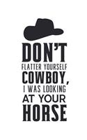 Don't Flatter Yourself Cowboy I Was Looking at Your Horse