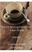 There Is Nothing Better Than A Best Friend Unless It's A Best Friend With Coffee