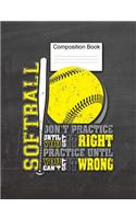 Softball Composition Book Don't Practice Until You Get It Right, Practice Until You Can't Get It Wrong: Sports Journal, Players Notebook, Coach's Notes, 7.44" x 9.69", 150 Pages, College Ruled