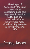 Gospel of Salvation by the Lord Jesus Christ concerning Good and Righteous in relation to the God and mankind and how believers are made Good and Righteous to receive Everlasting Life