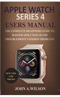 Apple Watch Series 4 Users Manual: The Complete Beginners Guide to Master Apple Watch and Troubleshoot Common Problems