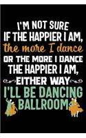 I'm Not Sure If the Happier I Am, the More I Dance or the More I Dance the Happier I Am, Either Way I'll Be Dancing Ballroom