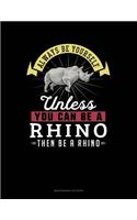 Always Be Yourself Unless You Can Be a Rhino Then Be a Rhino