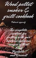 Wood Pellet Smoker & Grill Cookbook: The complete cookbook for grilling with your barbecue delicious recipes of meat, fish, vegetable and dessert