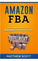 Amazon FBA: Step by Step Guide on How to Make Money by Selling on Amazon