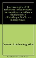 Antoine Augustin Cournot: Iuvres Completes VIII Recherches Sur Les Principes Mathematiques de la Theorie Des Richesses