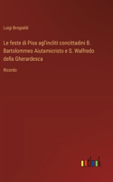 Le feste di Pisa agl'incliti concittadini B. Bartolommeo Aiutamicristo e S. Walfredo della Gherardesca: Ricordo