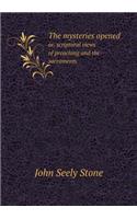 The Mysteries Opened Or, Scriptural Views of Preaching and the Sacraments