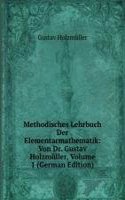 Methodisches Lehrbuch Der Elementarmathematik: Von Dr. Gustav Holzmuller, Volume 1 (German Edition)