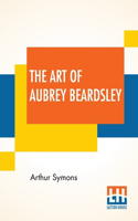 The Art Of Aubrey Beardsley: An Essay With A Preface By Arthur Symons With Introduction By Arthur Symons