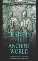 Trade in the Ancient World: The History and Legacy of Trade in Europe, the Near East, and Africa during Antiquity