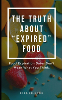 The Truth About "Expired" Food: Food Expiration Dates Don't Mean What You Think.