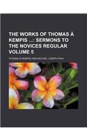 The Works of Thomas Kempis Volume 5; Sermons to the Novices Regular