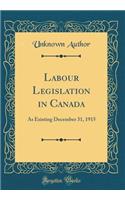 Labour Legislation in Canada: As Existing December 31, 1915 (Classic Reprint): As Existing December 31, 1915 (Classic Reprint)