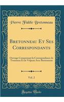 Bretonneau Et Ses Correspondants, Vol. 2: Ouvrage Comprenant la Correspondance de Trousseau Et de Velpeau Avec Bretonneau (Classic Reprint)