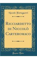 Ricciardetto Di NiccolÃ² Carteromaco (Classic Reprint)